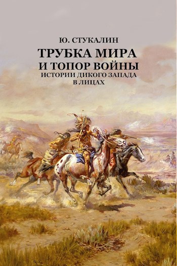 Обложка книги Трубка мира и топор войны: история Дикого Запада в лицах