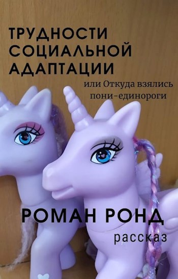 Обложка книги Трудности социальной адаптации или откуда взялись пони-единороги.