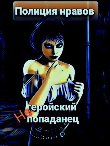 Обложка книги Негеройский попаданец. Полиция нравов (главы 1-17)