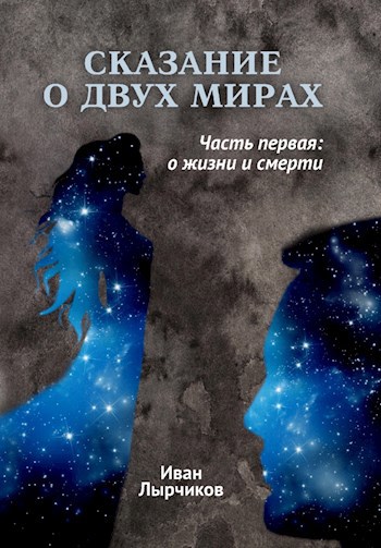 Обложка книги Сказание о двух мирах. Часть первая: о жизни и смерти
