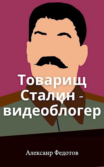 Обложка книги Товарищ Сталин - видеоблогер