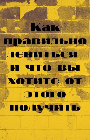 Обложка книги Как правильно лениться и что вы хотите от этого получить