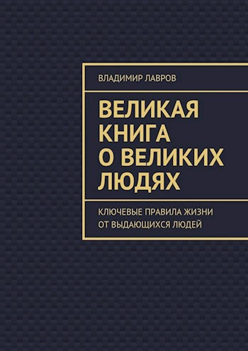 Обложка книги Великая книга о великих людях [Ключевые правила жизни от выдающихся людей]