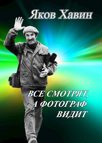 Обложка книги Яков Хавин. Все смотрят, а фотограф видит