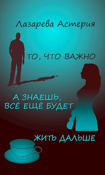 Обложка книги То, что важно / А знаешь, всё ещё будет! / Жить дальше