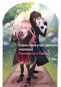 Обложка книги Укрась мое утро цветком надежды Том 1 Принцесса и Свинья