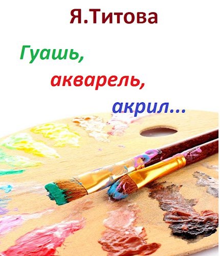 Обложка книги Гуашь, акварель, акрил...