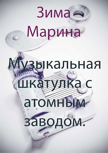 Обложка книги Музыкальная шкатулка с атомным заводом.