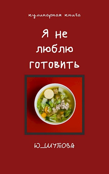 Обложка книги Кулинарная книга "Я не люблю готовить"