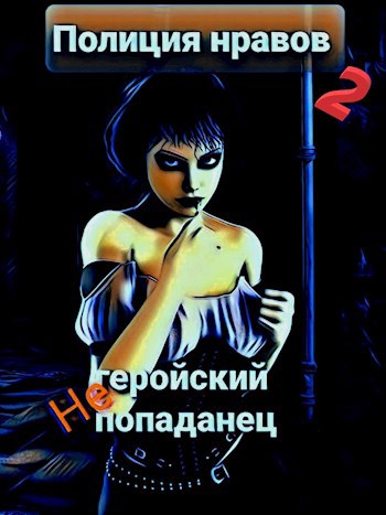 Обложка книги Негеройский попаданец. Полиция нравов-2(главы 18 - 32 )