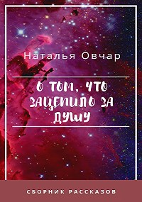Обложка книги О том, что зацепило за душу. Сборник рассказов