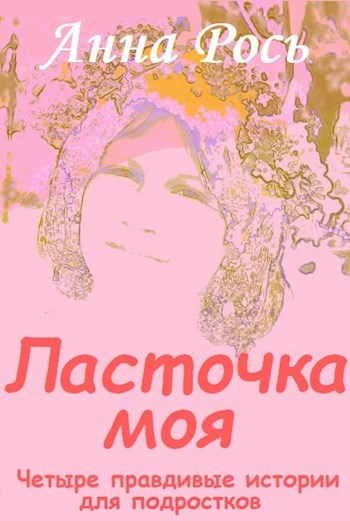 Обложка книги Ласточка моя. Четыре правдивые истории для подростков
