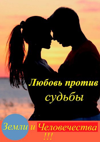 Обложка книги Любовь против судьбы Земли и Человечества!!!