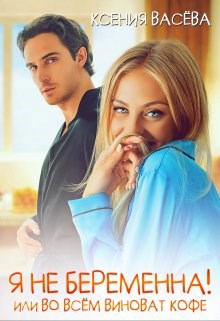 Обложка книги Я не беременна! Или во всём виноват кофе