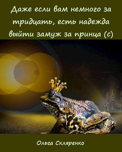 Обложка книги Даже если вам немного за тридцать, есть надежда выйти замуж за принца (с)