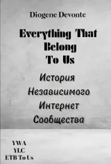 Обложка книги Всё Что Принадлежит Нам: История Независимого Интернет Сообщества