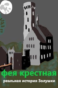 Обложка книги ФЕЯ КРЁСТНАЯ: Реальная история Золушки.