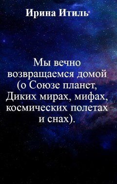 Обложка книги Мы вечно возвращаемся домой (о Союзе планет, Диких мирах, мифах, космических полетах и снах)