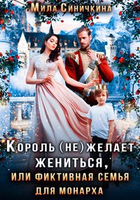 Обложка книги Король (не) желает жениться, или Фиктивная семья для монарха