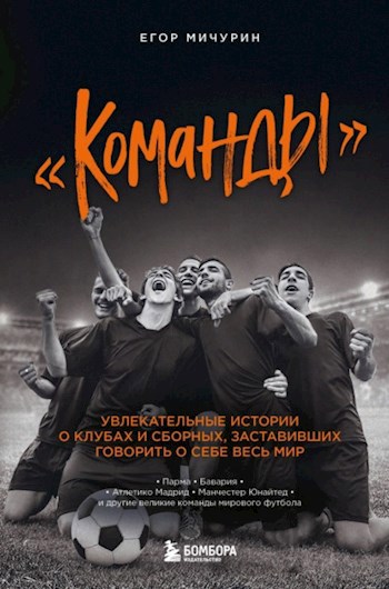 Обложка книги Команды. Увлекательные истории о клубах и сборных, заставивших говорить о себе весь мир