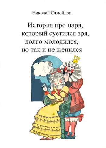 Обложка книги история про царя, который суетился зря, долго молодился, но так и не женился