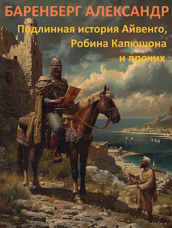 Обложка книги Подлинная история Айвенго, Робина Капюшона и прочих