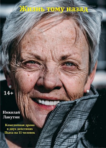 Обложка книги Пьеса на 11 человек «Жизнь тому назад». Комедия. Драма (6 мужских ролей, 5 женских ролей, есть детские роли)