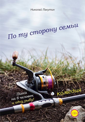 Обложка книги Пьеса на 8 человек и одну рыбу «По ту сторону семьи» (4 мужские роли, 4 женские роли, 1 роль рыбы)