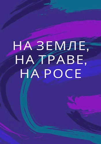 Обложка книги На земле, на траве, на росе
