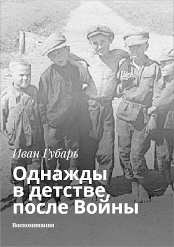 Обложка книги Однажды в детстве, после Войны. Воспоминания Ивана Губаря