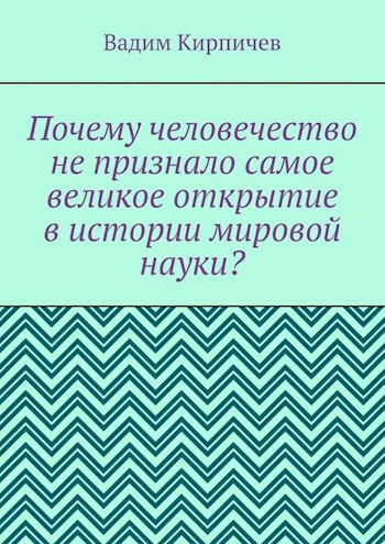 Обложка книги Почему человечество не признало самое великое открытие в истории мировой науки?