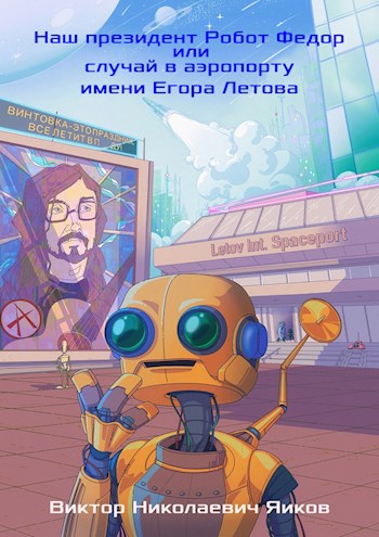 Обложка книги Наш президент Робот Федор или случай в аэропорту имени Егора Летова
