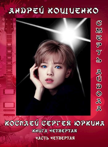 Обложка книги Косплей Сергея Юркина. Смерть айдола. (книга четвёртая, часть четвёртая)