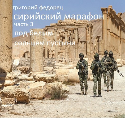 Обложка книги СИРИЙСКИЙ МАРАФОН. ЧАСТЬ ТРЕТЬЯ. Под белым солнцем пустыни