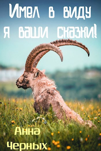 Обложка книги Имел в виду я ваши сказки!