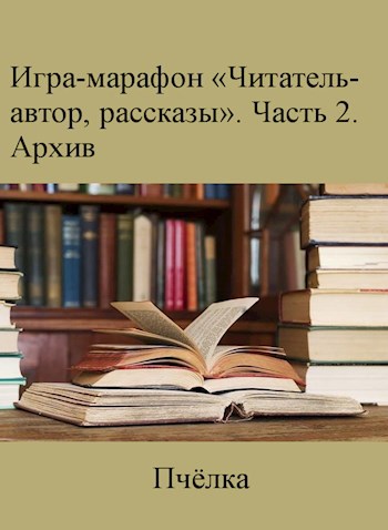 Обложка книги Игра-марафон «Читатель-автор, рассказы». Архив 2020/2021