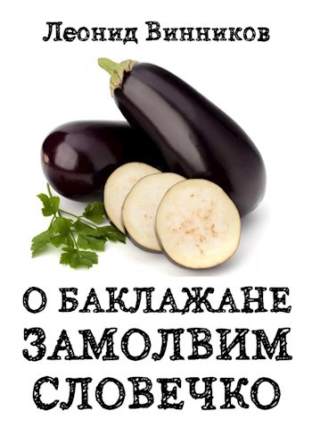 Обложка книги О БАКЛАЖАНЕ ЗАМОЛВИМ СЛОВЕЧКО