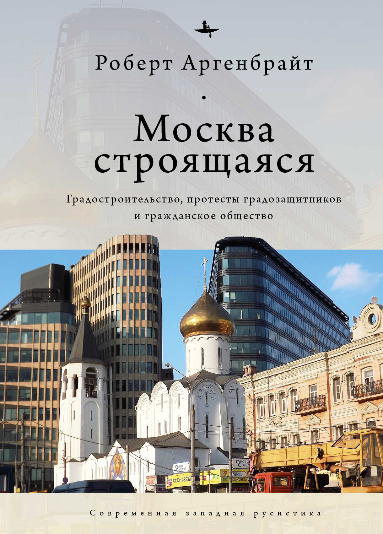 Обложка книги Москва строящаяся. Градостроительство, протесты градозащитников и гражданское общество