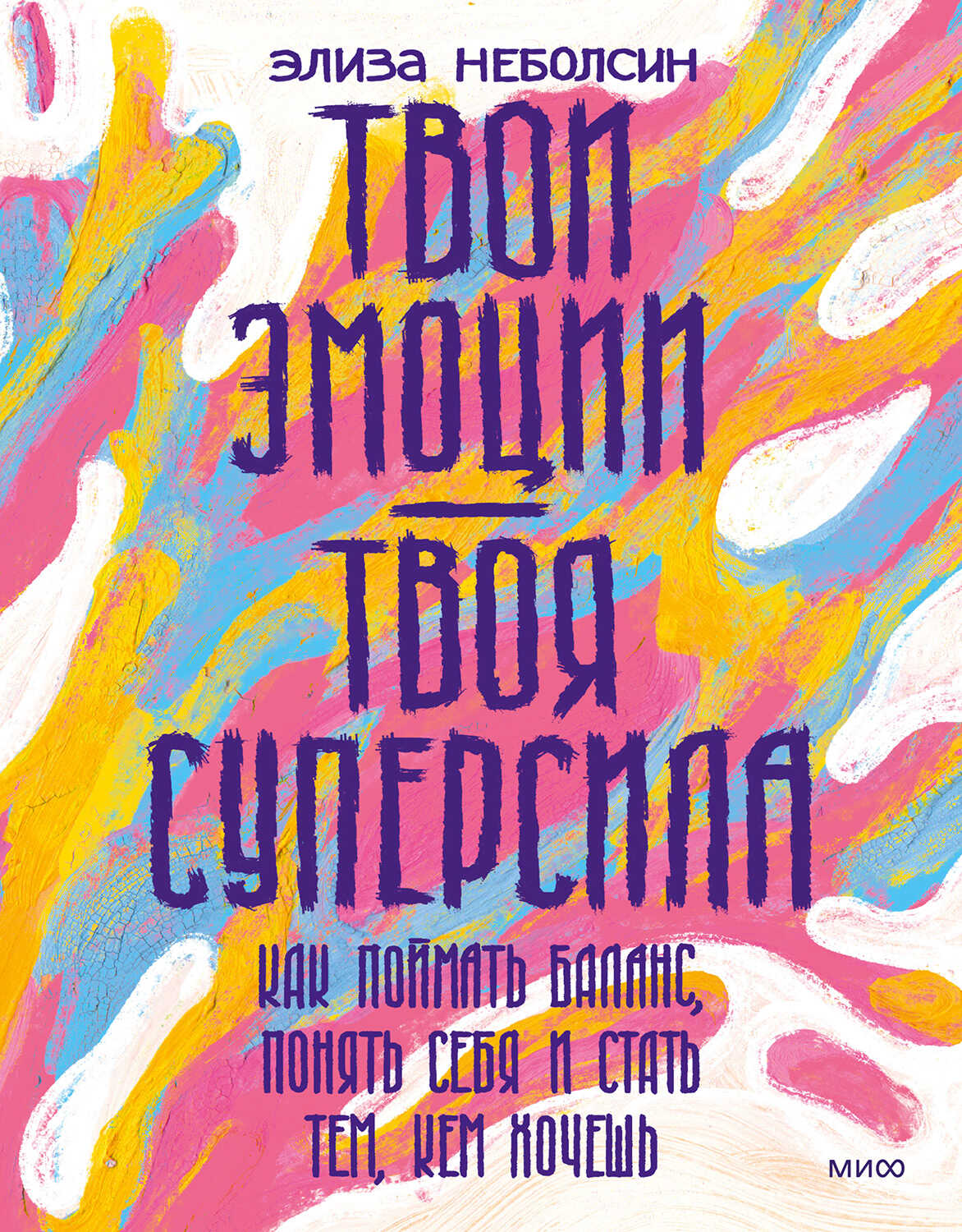 Обложка книги Твои эмоции — твоя суперсила. Как поймать баланс, понять себя и стать тем, кем хочешь