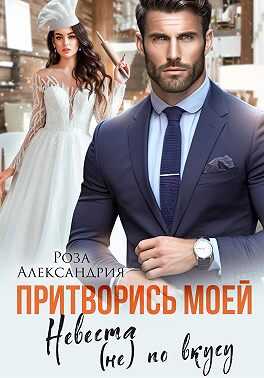 Обложка книги Притворись моей. Невеста (не) по вкусу