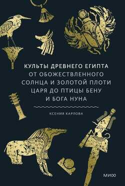 Обложка книги Культы Древнего Египта. От обожествленного солнца и золотой плоти царя до птицы Бену и бога Нуна