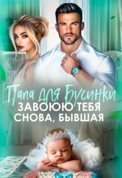 Обложка книги Папа для Бусинки. Завоюю тебя, бывшая