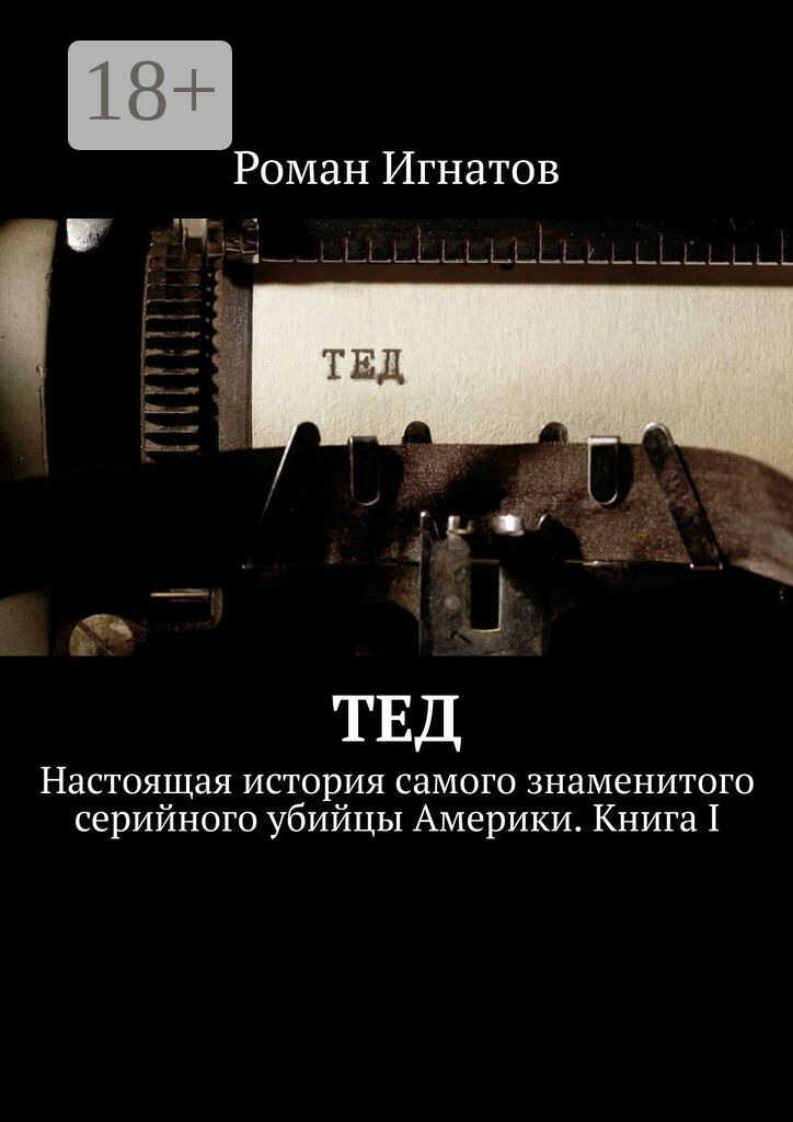 Обложка книги Тед. Настоящая история самого знаменитого серийного убийцы Америки. Книга I