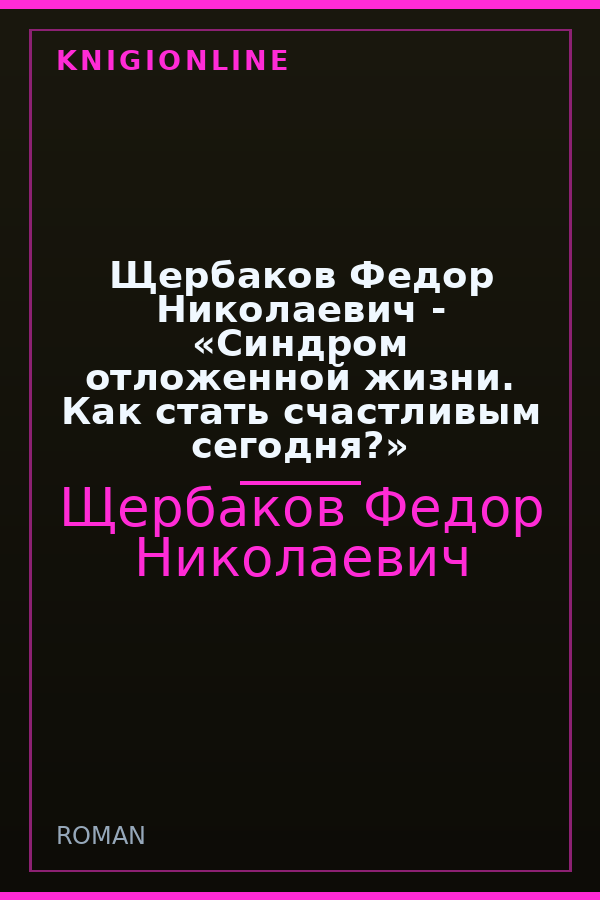 Обложка книги Щербаков Федор Николаевич - «Синдром отложенной жизни. Как стать счастливым сегодня?»