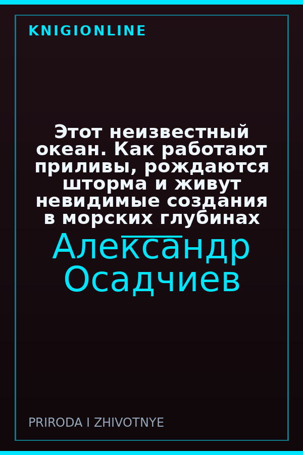 Обложка книги Этот неизвестный океан. Как работают приливы, рождаются шторма и живут невидимые создания в морских глубинах