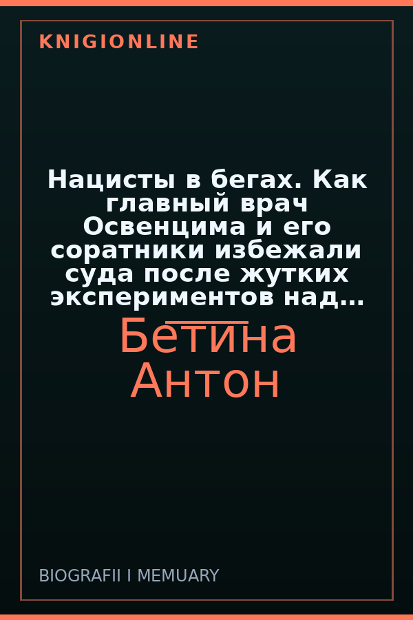 Обложка книги Нацисты в бегах. Как главный врач Освенцима и его соратники избежали суда после жутких экспериментов над людьми
