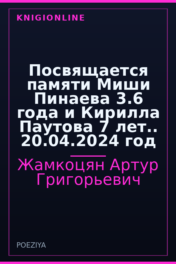 Обложка книги Посвящается памяти Миши Пинаева 3.6 года и Кирилла Паутова 7 лет.. 20.04.2024 год