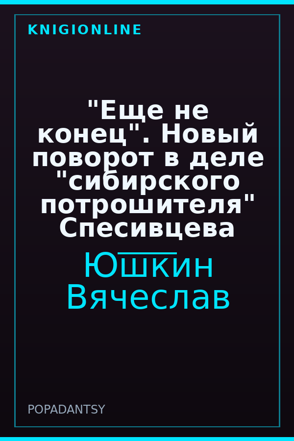 Обложка книги "Еще не конец". Новый поворот в деле "сибирского потрошителя" Спесивцева