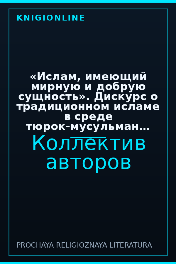 Обложка книги «Ислам, имеющий мирную и добрую сущность». Дискурс о традиционном исламе в среде тюрок-мусульман европейской части России и Крыма