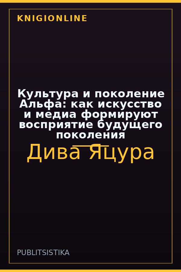 Обложка книги Культура и поколение Альфа: как искусство и медиа формируют восприятие будущего поколения